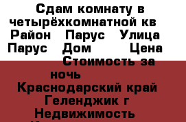 Сдам комнату в четырёхкомнатной кв. › Район ­ Парус › Улица ­ Парус › Дом ­ 17 › Цена ­ 1 000 › Стоимость за ночь ­ 1 000 - Краснодарский край, Геленджик г. Недвижимость » Квартиры аренда посуточно   . Краснодарский край,Геленджик г.